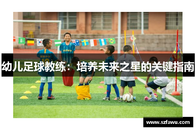 幼儿足球教练：培养未来之星的关键指南